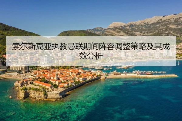 索尔斯克亚执教曼联期间阵容调整策略及其成效分析